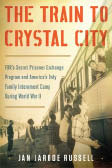  “The Train to Crystal City: FDR’s Secret Prisoner Exchange Program and America’s Only Family Internment Camp During World War II”  Jan Jarboe Russell 